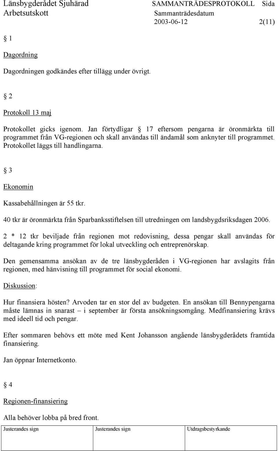 3 Ekonomin Kassabehållningen är 55 tkr. 40 tkr är öronmärkta från Sparbanksstiftelsen till utredningen om landsbygdsriksdagen 2006.