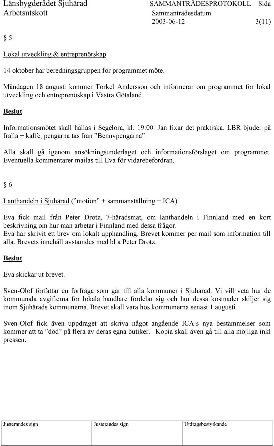 Jan fixar det praktiska. LBR bjuder på fralla + kaffe, pengarna tas från Bennypengarna. Alla skall gå igenom ansökningsunderlaget och informationsförslaget om programmet.