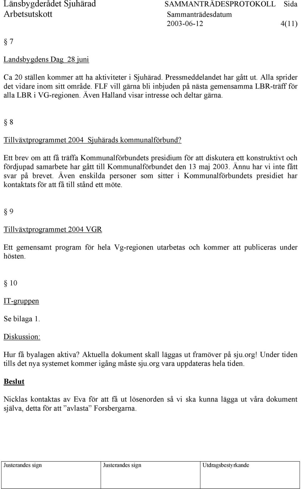 Ett brev om att få träffa Kommunalförbundets presidium för att diskutera ett konstruktivt och fördjupad samarbete har gått till Kommunalförbundet den 13 maj 2003. Ännu har vi inte fått svar på brevet.