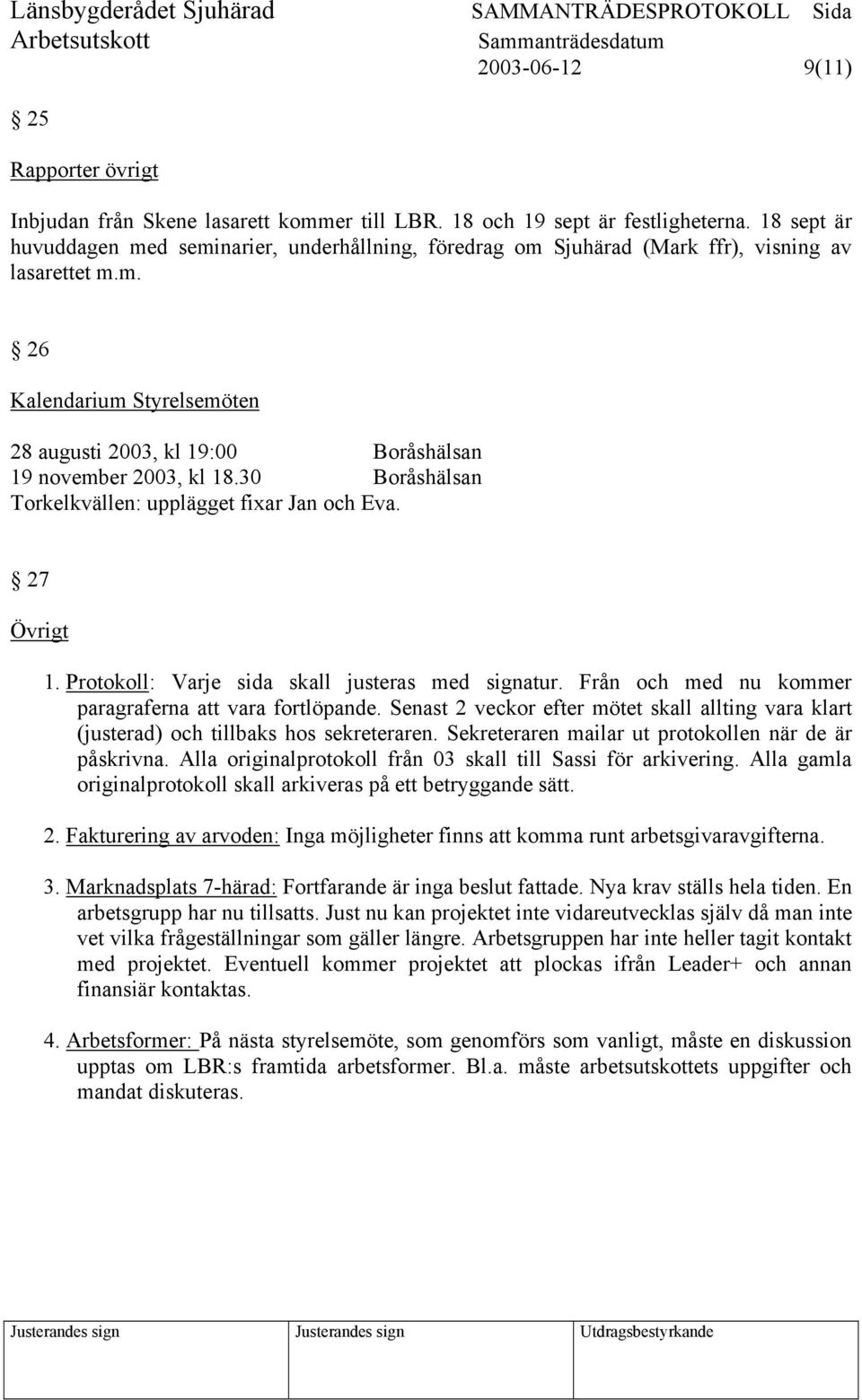 30 Boråshälsan Torkelkvällen: upplägget fixar Jan och Eva. 27 Övrigt 1. Protokoll: Varje sida skall justeras med signatur. Från och med nu kommer paragraferna att vara fortlöpande.