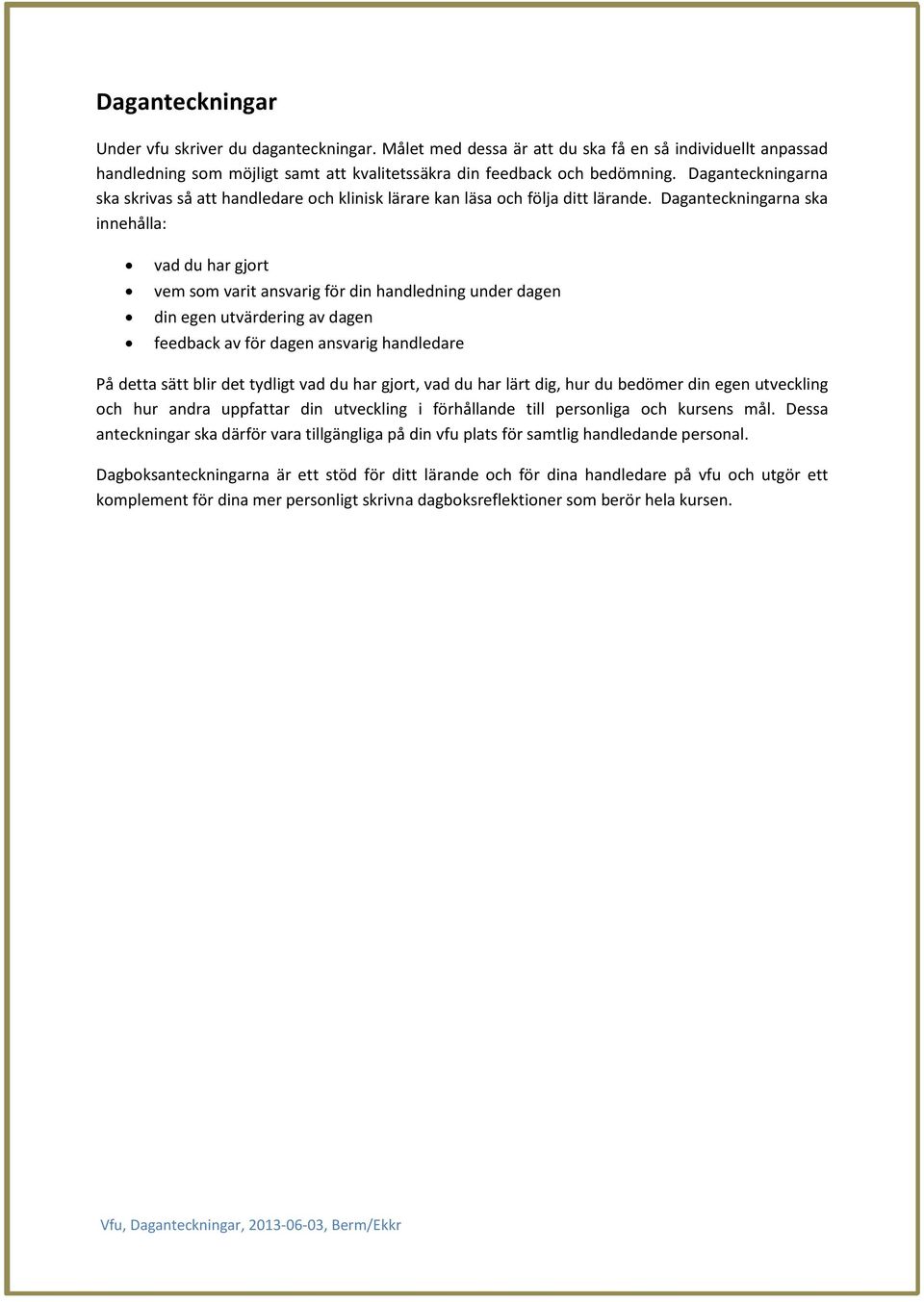 Daganteckningarna ska innehålla: vad du har gjort vem som varit ansvarig för din handledning under dagen din egen utvärdering av dagen feedback av för dagen ansvarig handledare På detta sätt blir det