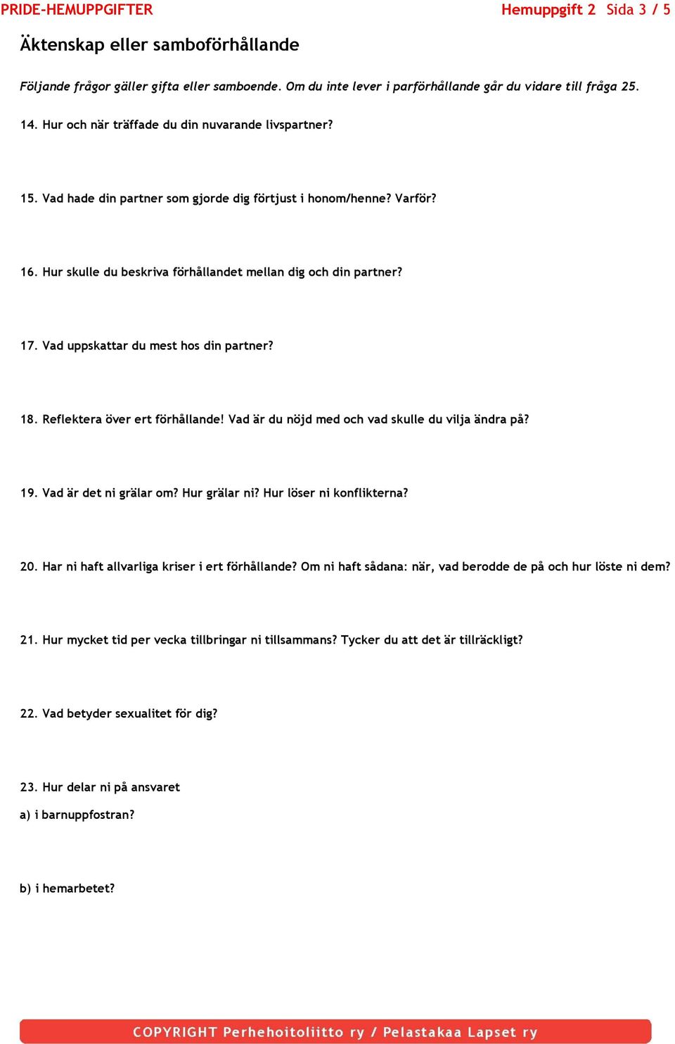 Vad uppskattar du mest hos din partner? 18. Reflektera över ert förhållande! Vad är du nöjd med och vad skulle du vilja ändra på? 19. Vad är det ni grälar om? Hur grälar ni? Hur löser ni konflikterna?