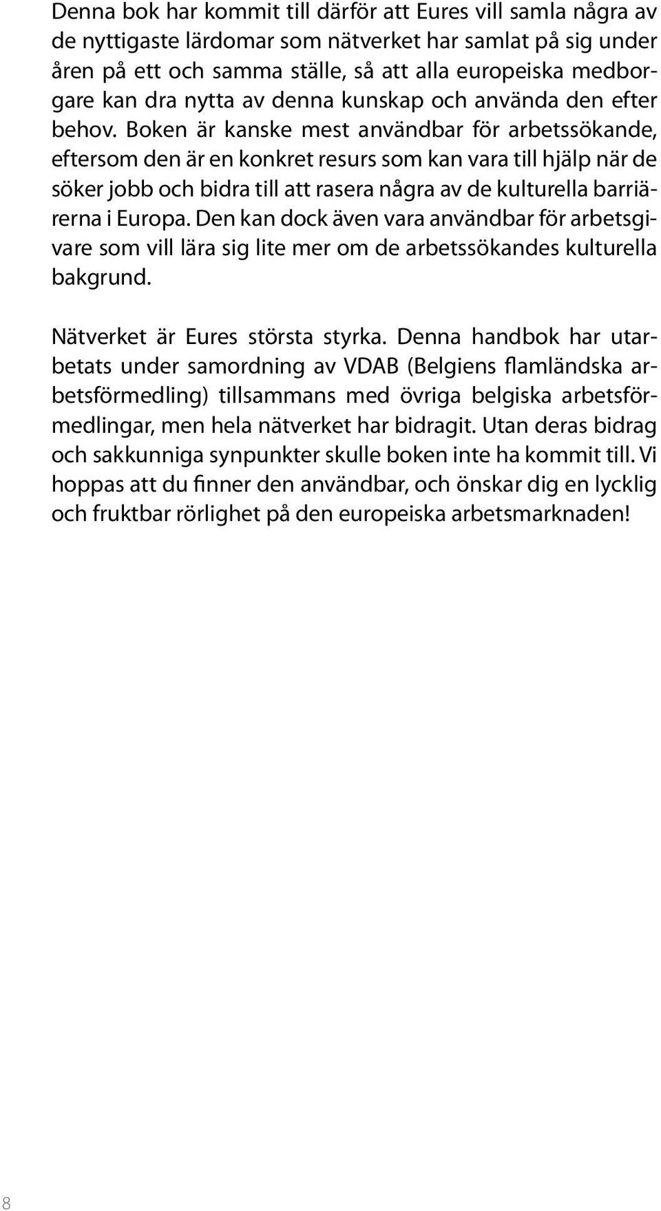 Boken är kanske mest användbar för arbetssökande, eftersom den är en konkret resurs som kan vara till hjälp när de söker jobb och bidra till att rasera några av de kulturella barriärerna i Europa.