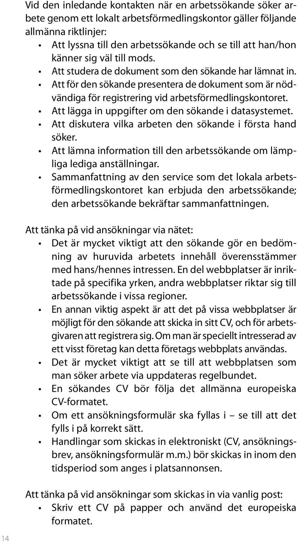 Att lägga in uppgifter om den sökande i datasystemet. Att diskutera vilka arbeten den sökande i första hand söker. Att lämna information till den arbetssökande om lämpliga lediga anställningar.