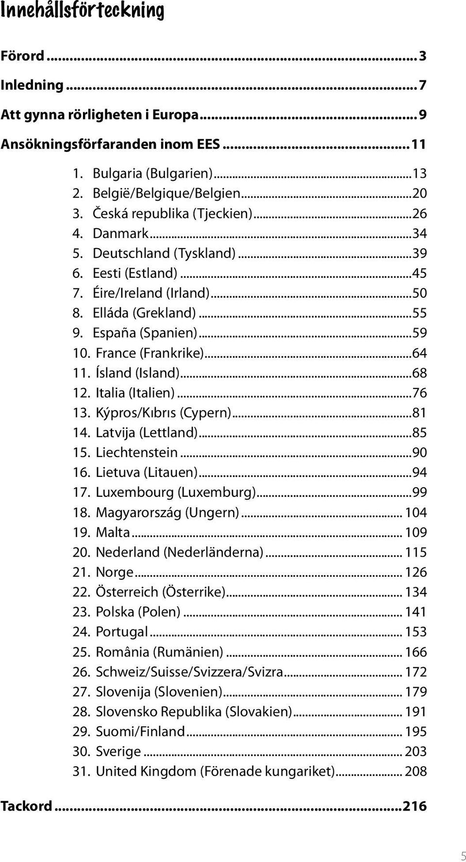 France (Frankrike)...64 11. Ísland (Island)...68 12. Italia (Italien)...76 13. Kýpros/Kıbrıs (Cypern)...81 14. Latvija (Lettland)...85 15. Liechtenstein...90 16. Lietuva (Litauen)...94 17.