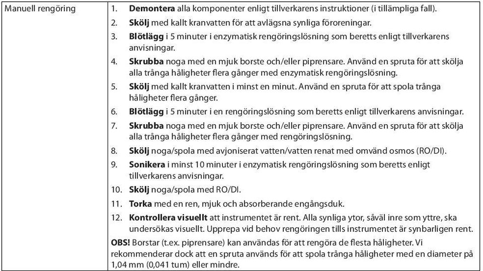 Använd en spruta för att skölja alla trånga håligheter flera gånger med enzymatisk rengöringslösning. 5. Skölj med kallt kranvatten i minst en minut.