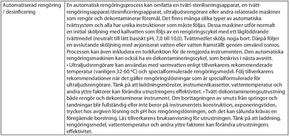 Dessa maskiner utför normalt en initial sköljning med kallvatten som följs av en rengöringscykel med ett låglöddrande tvättmedel (neutralt till lätt basiskt ph, 7,0 till 10,0).