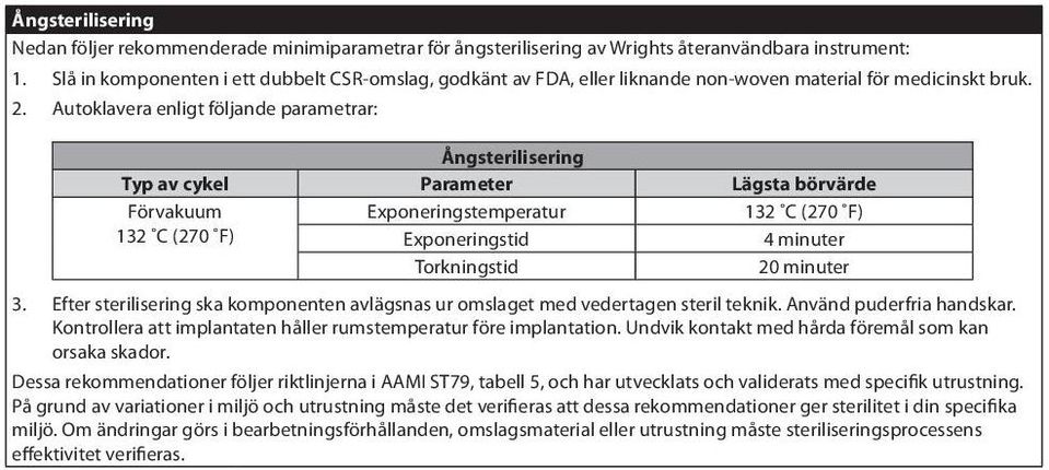 Autoklavera enligt följande parametrar: Ångsterilisering Typ av cykel Parameter Lägsta börvärde Förvakuum Exponeringstemperatur 132 C (270 F) 132 C (270 F) Exponeringstid 4 minuter Torkningstid 20