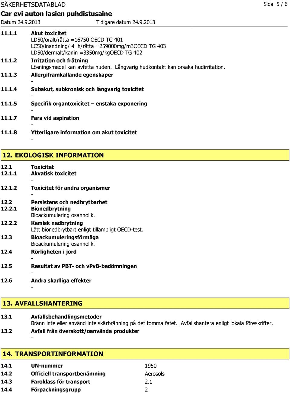 1.8 Ytterligare information om akut toxicitet 12. EKOLOGISK INFORMATION 12.1 Toxicitet 12.1.1 Akvatisk toxicitet 12.1.2 Toxicitet för andra organismer 12.2 Persistens och nedbrytbarhet 12.2.1 Bionedbrytning Bioackumulering osannolik.