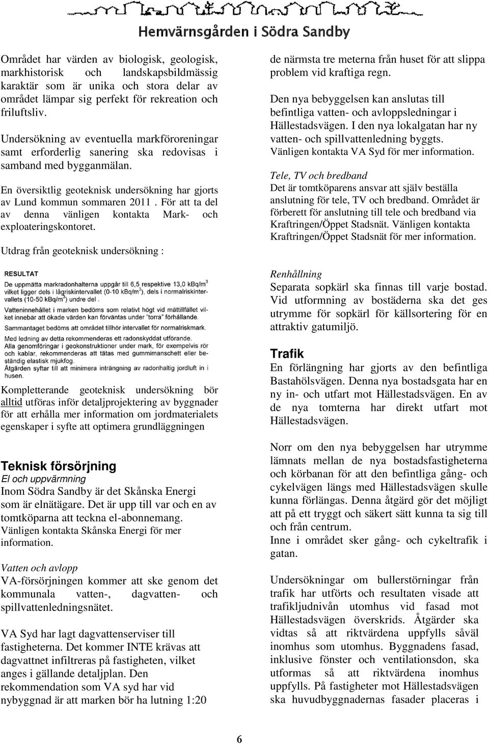 För att ta del av denna vänligen kontakta Mark- och exploateringskontoret. Utdrag från geoteknisk undersökning : de närmsta tre meterna från huset för att slippa problem vid kraftiga regn.
