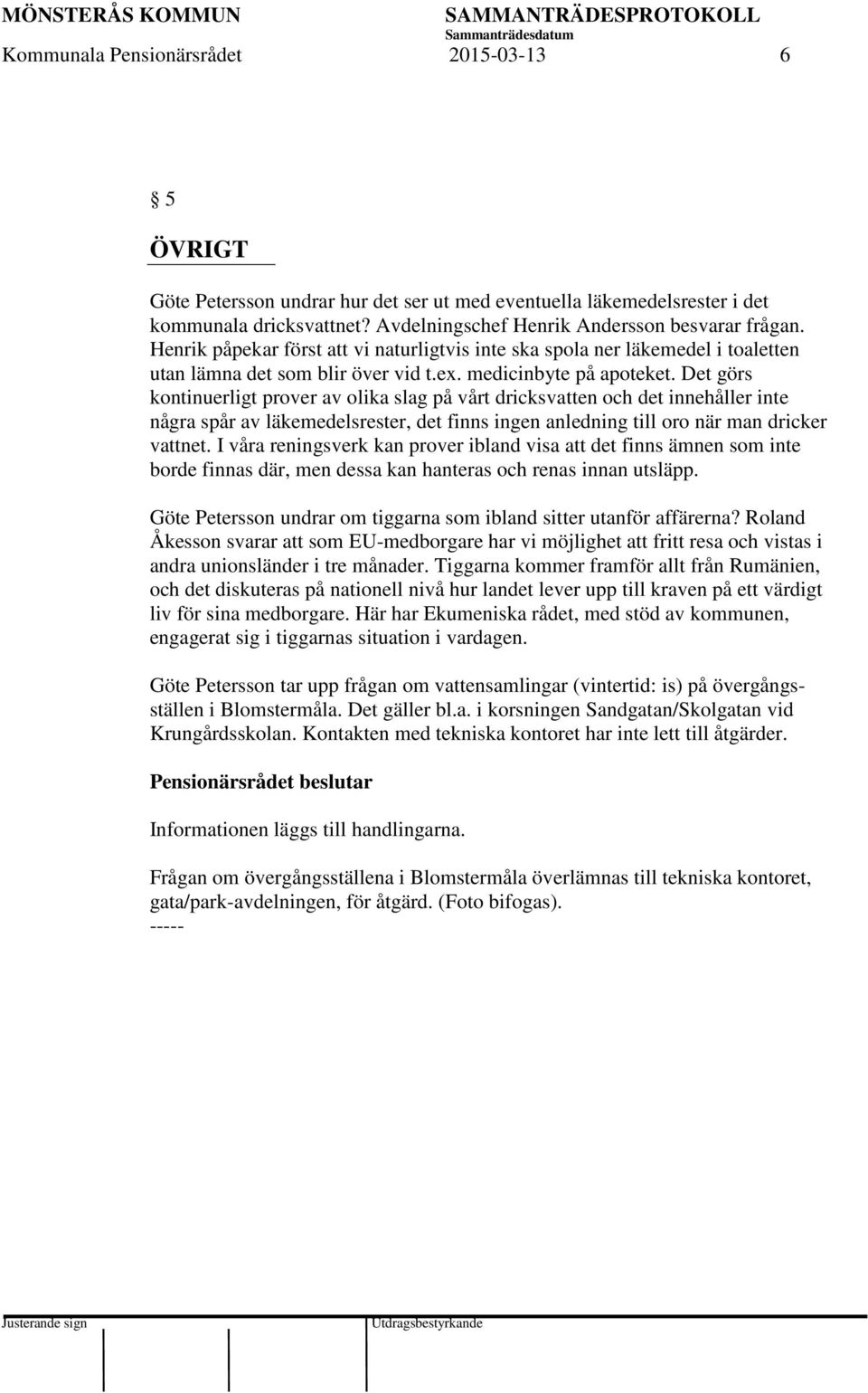 Det görs kontinuerligt prover av olika slag på vårt dricksvatten och det innehåller inte några spår av läkemedelsrester, det finns ingen anledning till oro när man dricker vattnet.