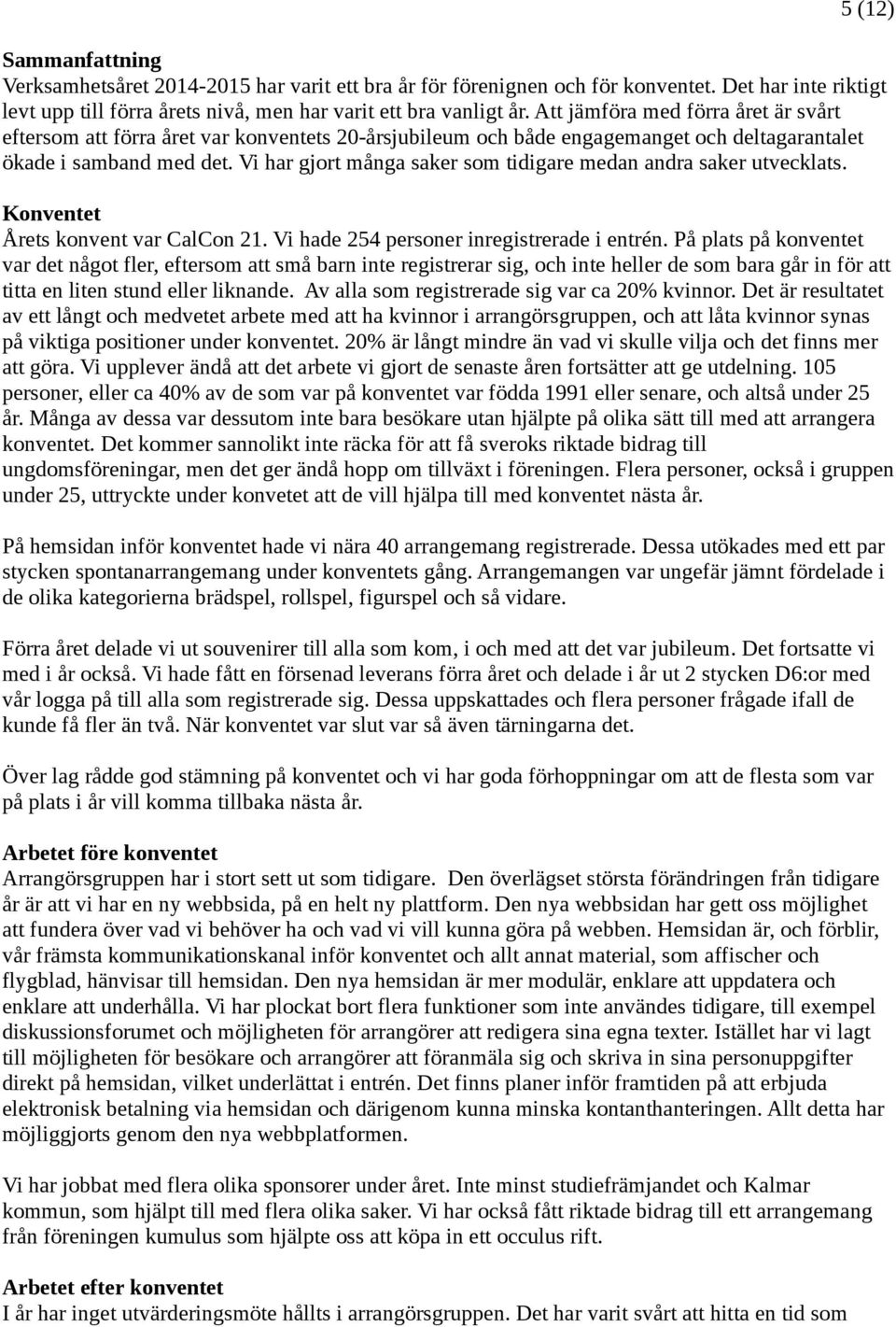 Vi har gjort många saker som tidigare medan andra saker utvecklats. Konventet Årets konvent var CalCon 21. Vi hade 254 personer inregistrerade i entrén.