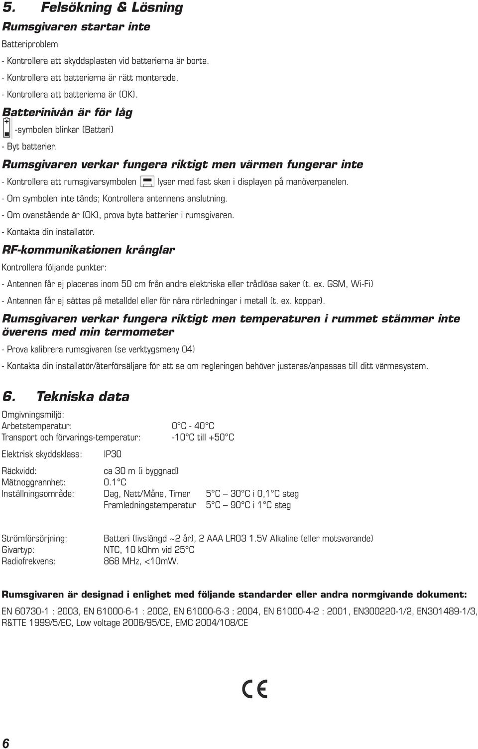 Rumsgivaren verkar fungera riktigt men värmen fungerar inte - Kontrollera att rumsgivarsymbolen lyser med fast sken i displayen på manöverpanelen.