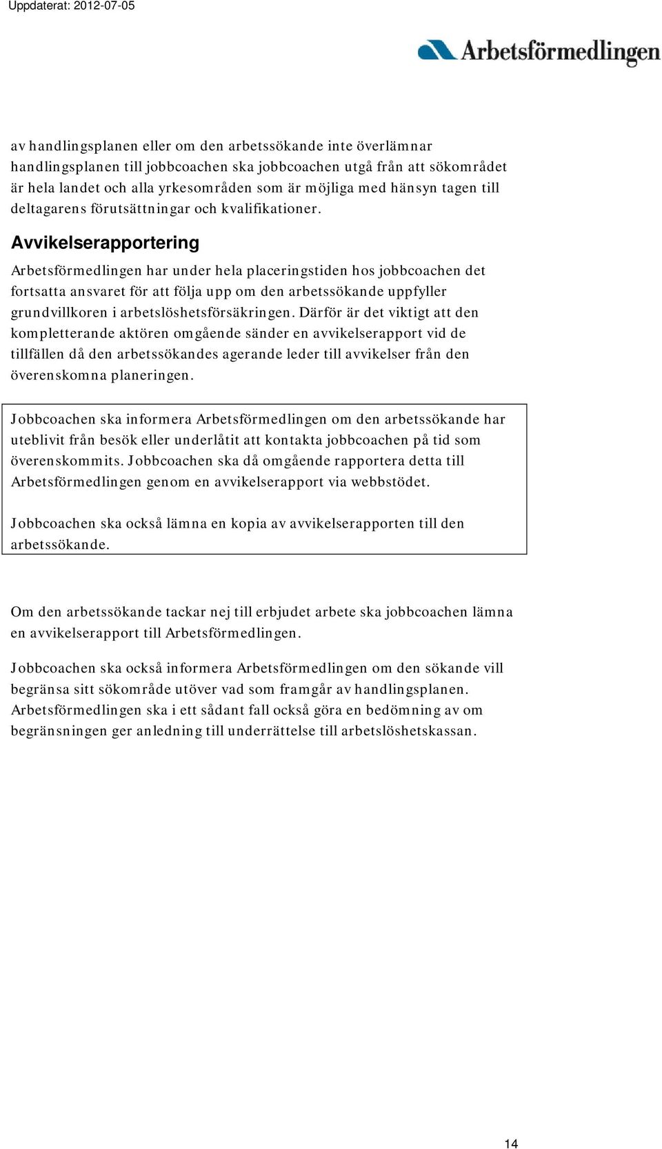 Avvikelserapportering Arbetsförmedlingen har under hela placeringstiden hos jobbcoachen det fortsatta ansvaret för att följa upp om den arbetssökande uppfyller grundvillkoren i