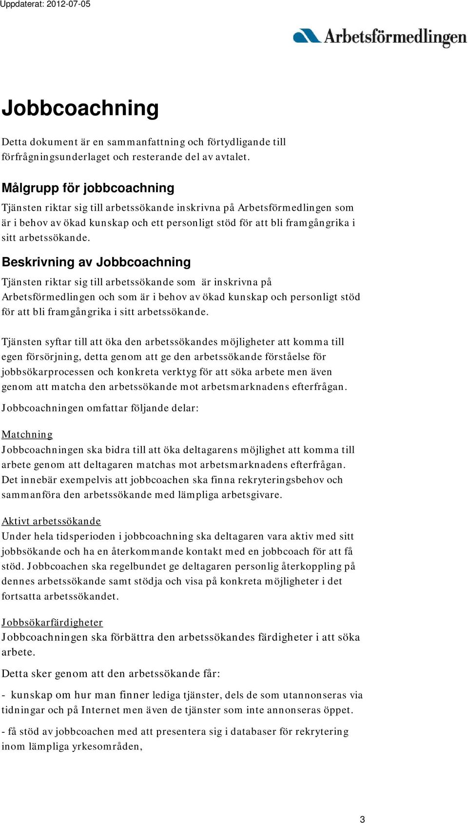 Beskrivning av Jobbcoachning Tjänsten riktar sig till arbetssökande som är inskrivna på Arbetsförmedlingen och som är i behov av ökad kunskap och personligt stöd för att bli framgångrika i sitt