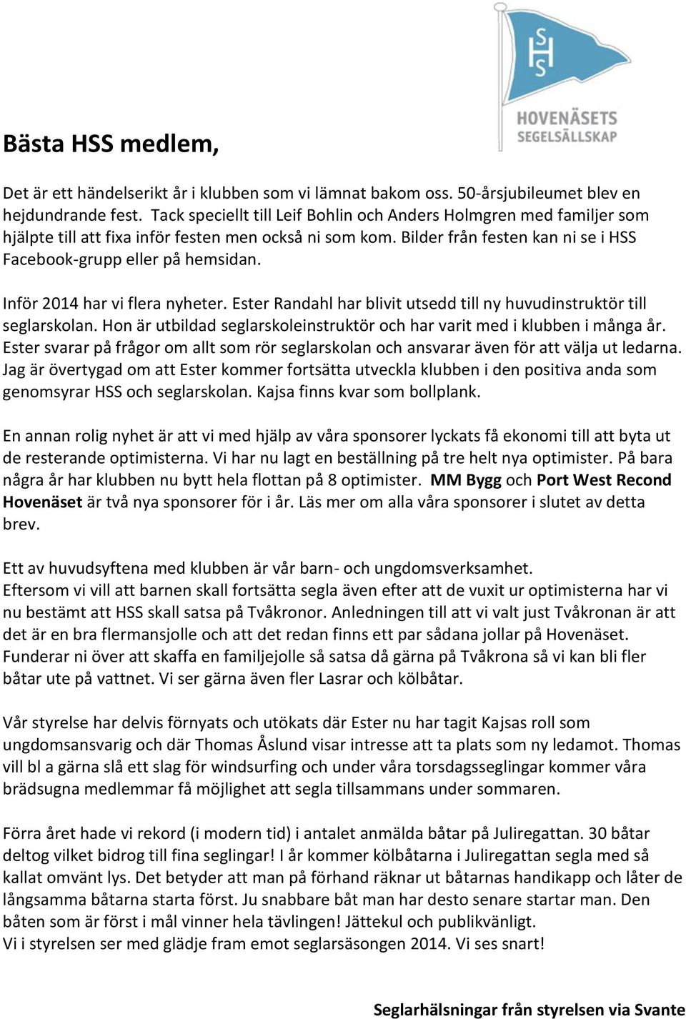 Inför 2014 har vi flera nyheter. Ester Randahl har blivit utsedd till ny huvudinstruktör till seglarskolan. Hon är utbildad seglarskoleinstruktör och har varit med i klubben i många år.