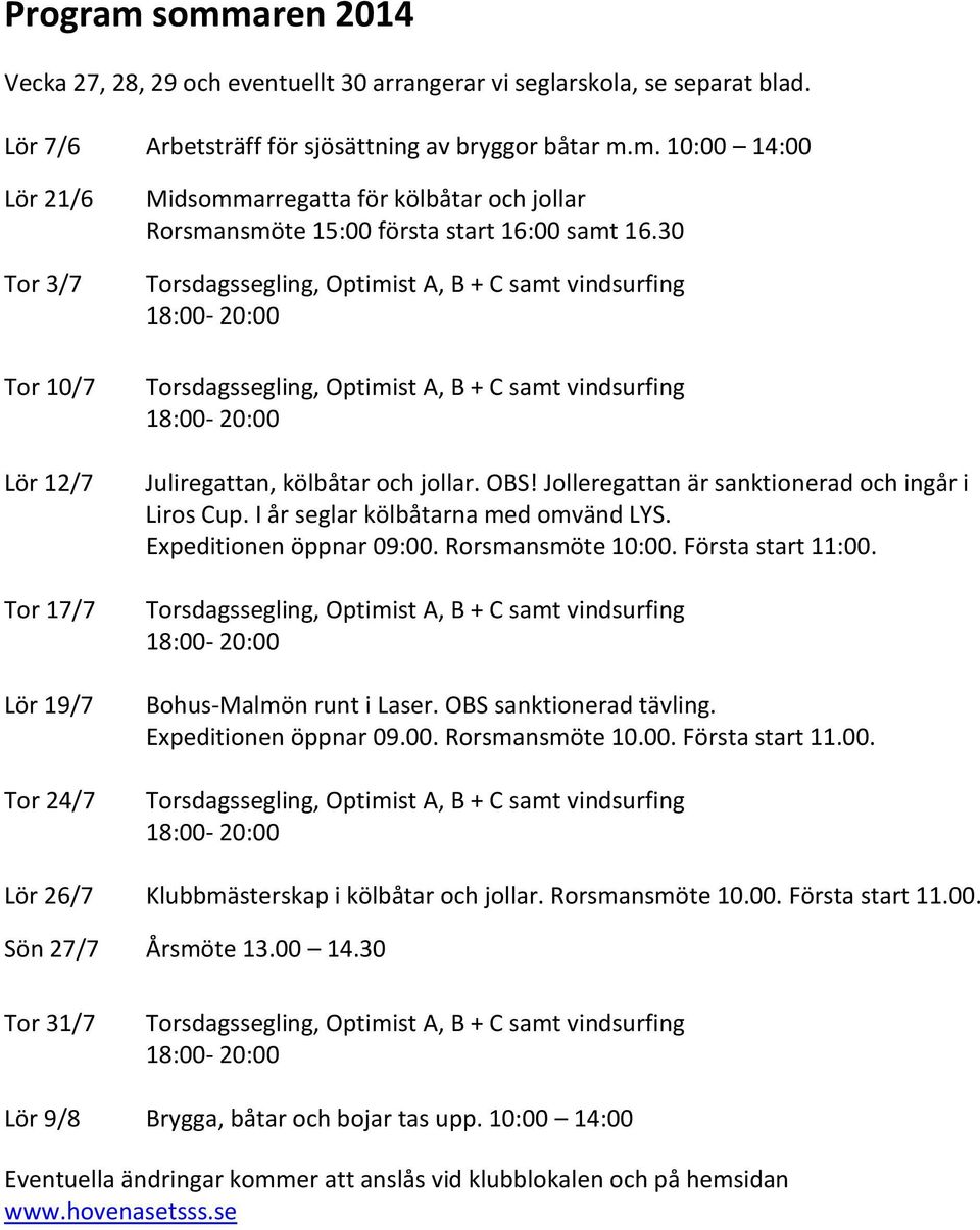 Första start 11:00. Bohus-Malmön runt i Laser. OBS sanktionerad tävling. Expeditionen öppnar 09.00. Rorsmansmöte 10.00. Första start 11.00. Lör 26/7 Klubbmästerskap i kölbåtar och jollar.