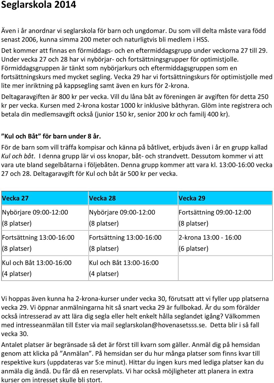 Förmiddagsgruppen är tänkt som nybörjarkurs och eftermiddagsgruppen som en fortsättningskurs med mycket segling.