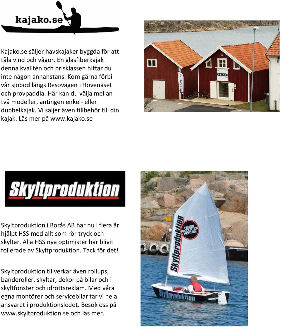 Läs mer på www.kajako.se Skyltproduktion i Borås AB har nu i flera år hjälpt HSS med allt som rör tryck och skyltar. Alla HSS nya optimister har blivit folierade av Skyltproduktion.