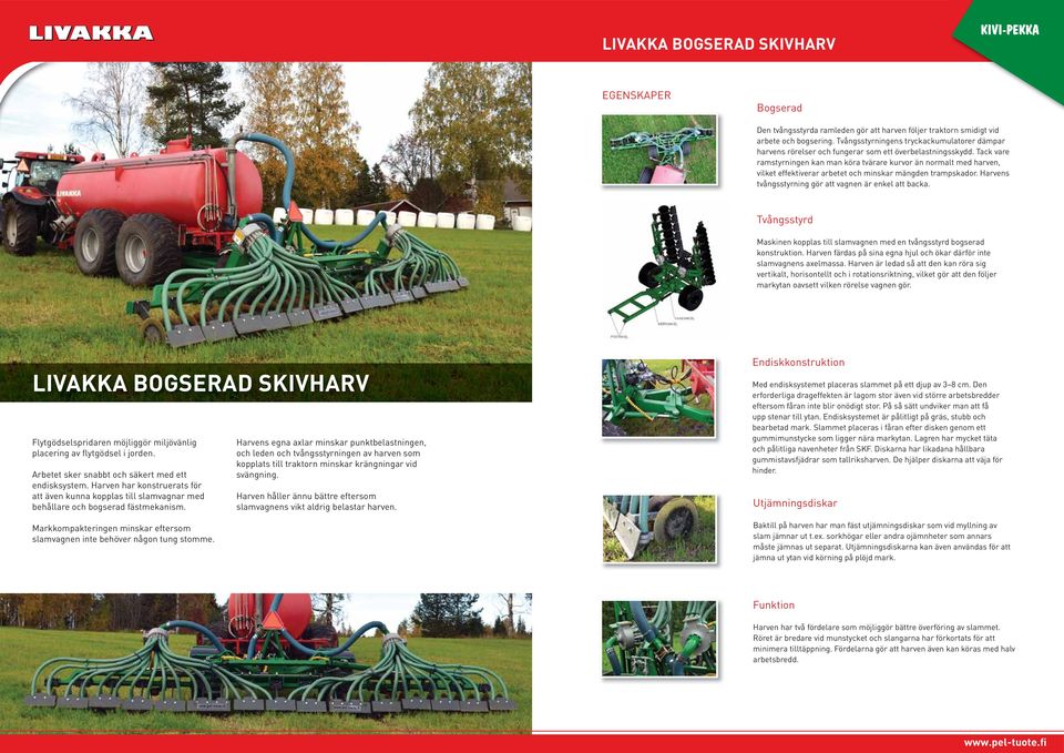 Tack vare ramstyrningen kan man köra tvärare kurvor än normalt med harven, vilket effektiverar arbetet och minskar mängden trampskador. Harvens tvångsstyrning gör att vagnen är enkel att backa.