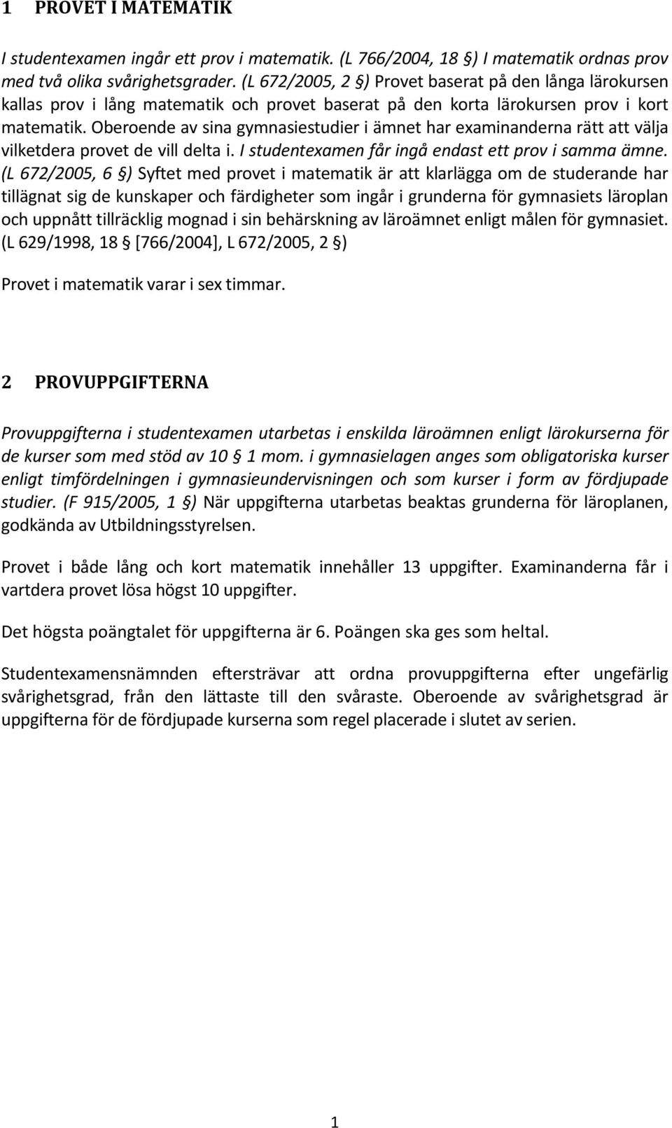 Oberoende av sina gymnasiestudier i ämnet har examinanderna rätt att välja vilketdera provet de vill delta i. I studentexamen får ingå endast ett prov i samma ämne.