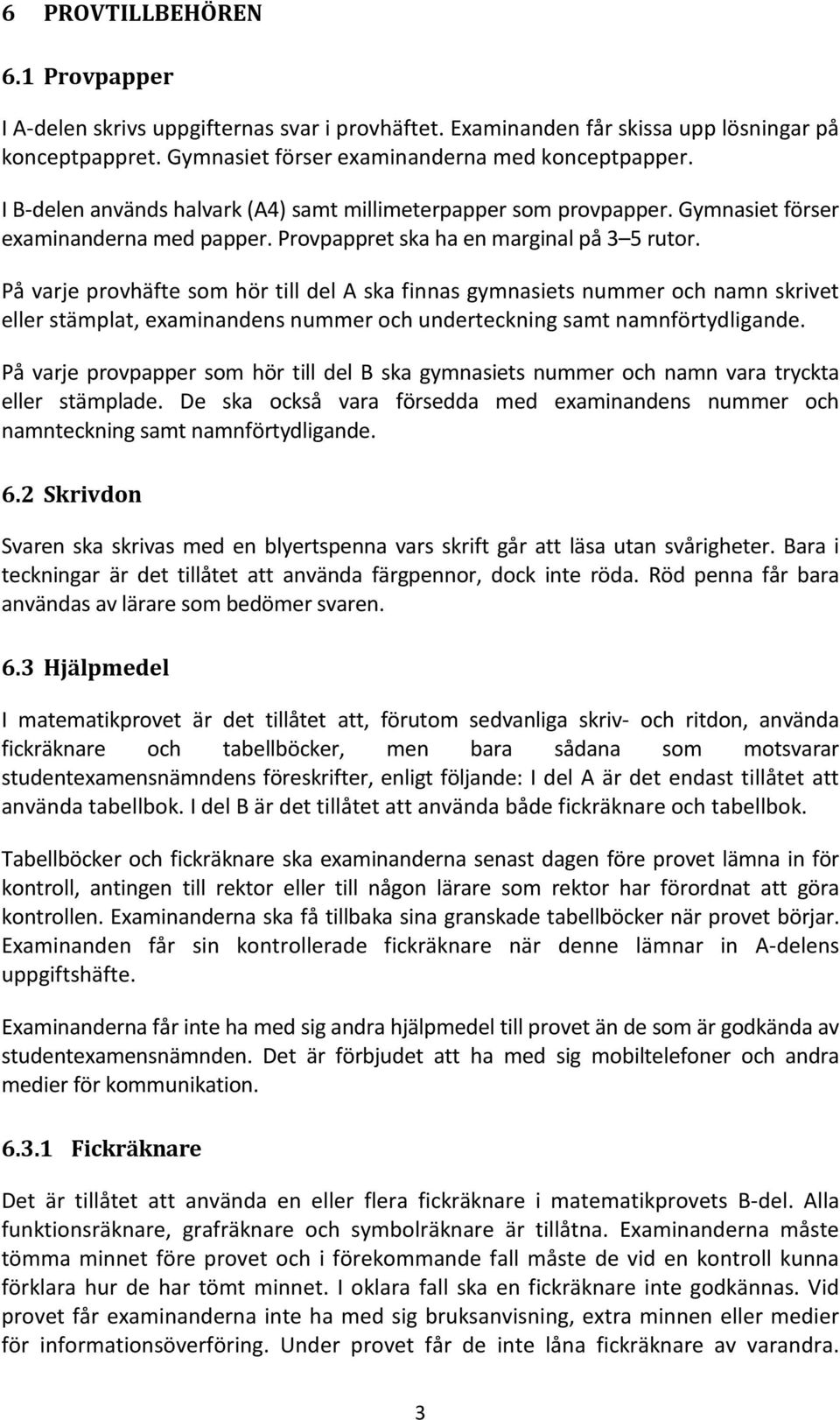 På varje provhäfte som hör till del A ska finnas gymnasiets nummer och namn skrivet eller stämplat, examinandens nummer och underteckning samt namnförtydligande.