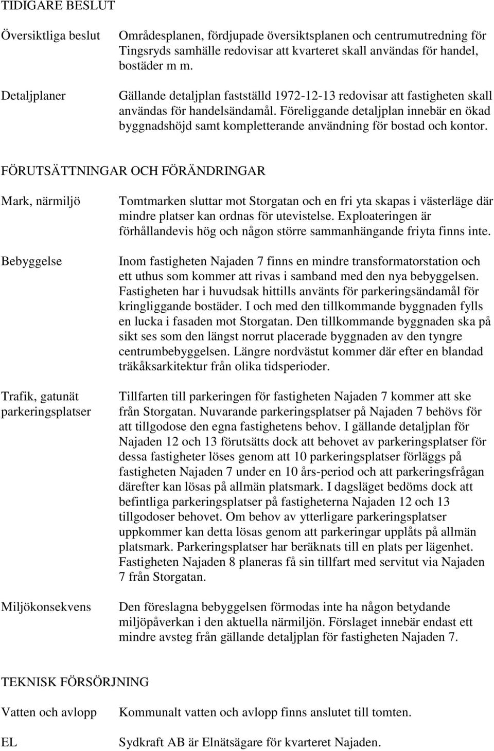 Föreliggande detaljplan innebär en ökad byggnadshöjd samt kompletterande användning för bostad och kontor.