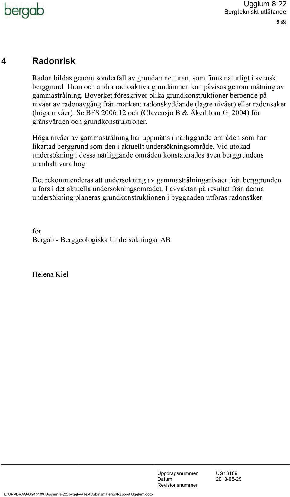 Se BFS 2006:12 och (Clavensjö B & Åkerblom G, 2004) för gränsvärden och grundkonstruktioner.