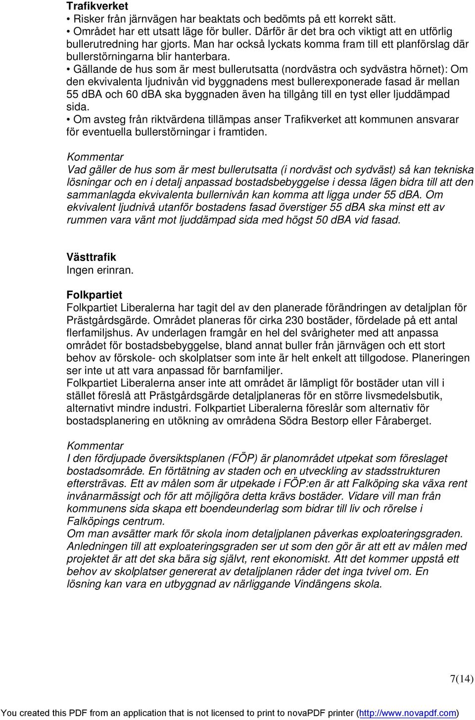Gällande de hus som är mest bullerutsatta (nordvästra och sydvästra hörnet): Om den ekvivalenta ljudnivån vid byggnadens mest bullereponerade fasad är mellan 55 dba och 60 dba ska byggnaden även ha