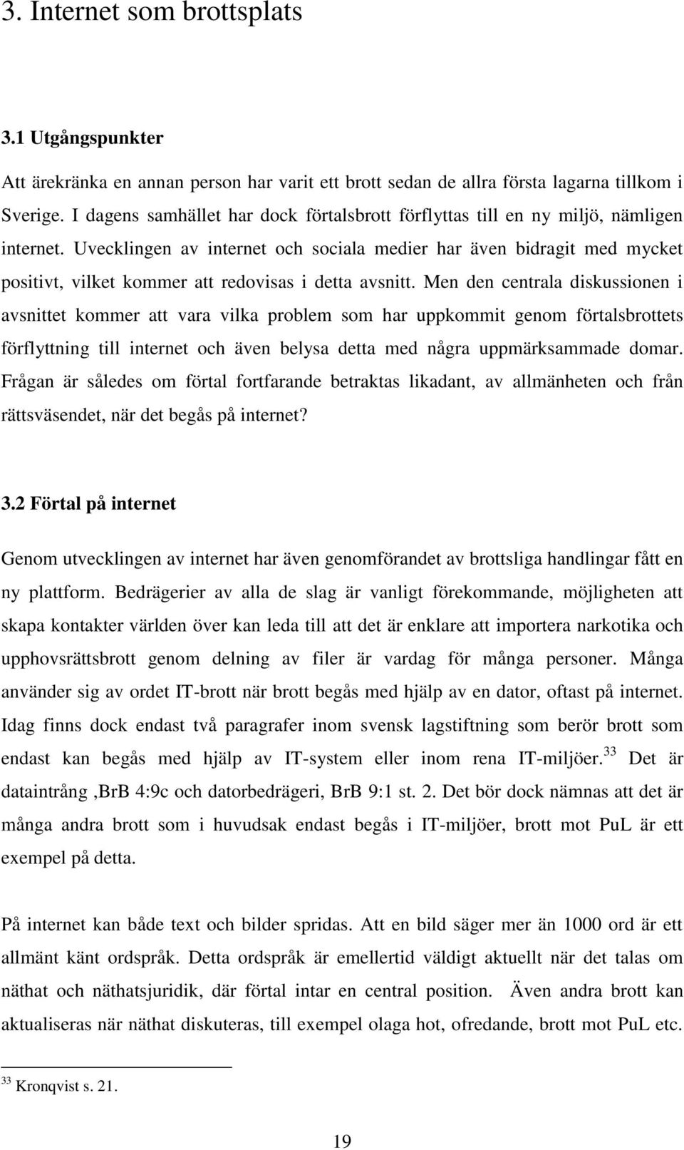 Uvecklingen av internet och sociala medier har även bidragit med mycket positivt, vilket kommer att redovisas i detta avsnitt.