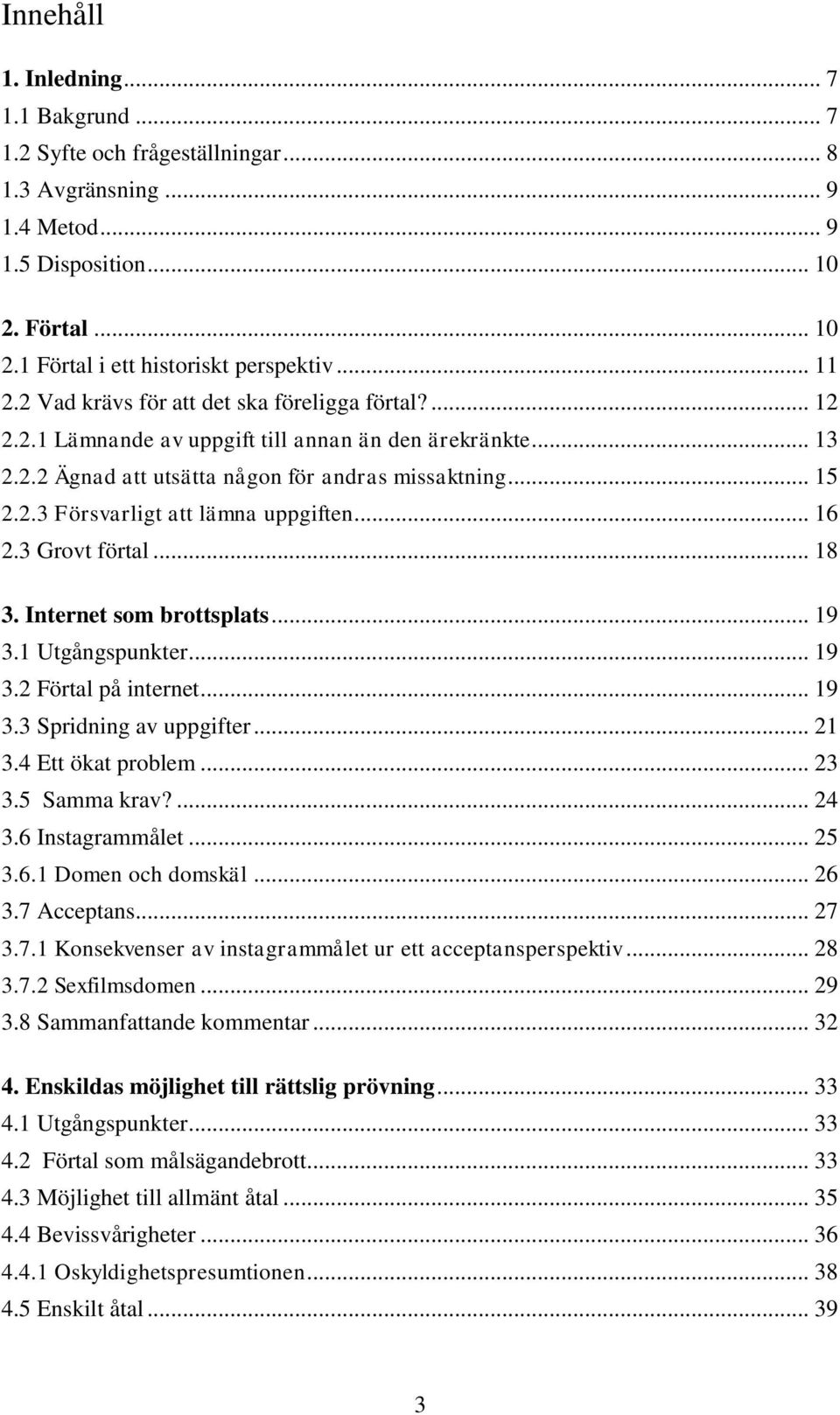 .. 16 2.3 Grovt förtal... 18 3. Internet som brottsplats... 19 3.1 Utgångspunkter... 19 3.2 Förtal på internet... 19 3.3 Spridning av uppgifter... 21 3.4 Ett ökat problem... 23 3.5 Samma krav?... 24 3.