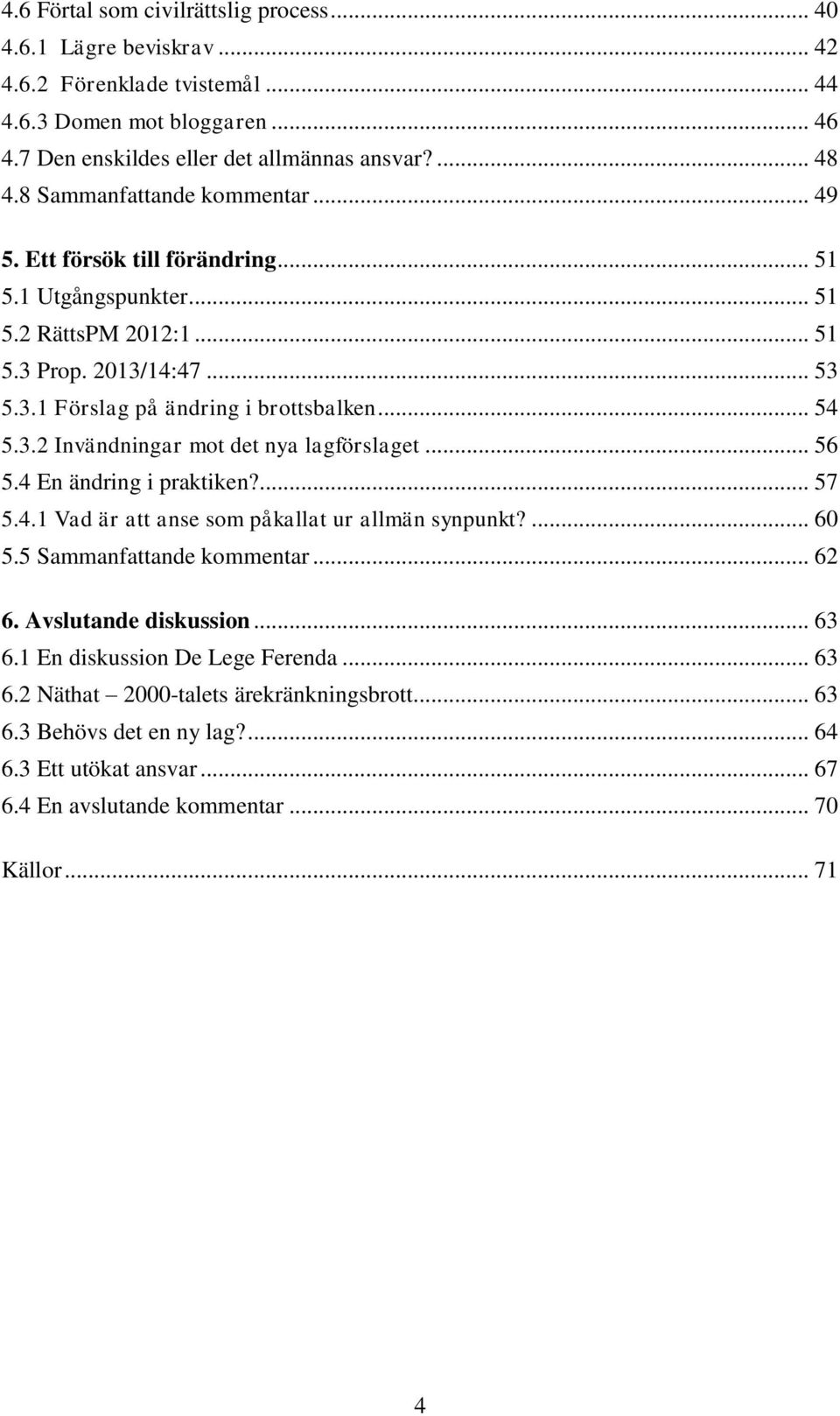 .. 56 5.4 En ändring i praktiken?... 57 5.4.1 Vad är att anse som påkallat ur allmän synpunkt?... 60 5.5 Sammanfattande kommentar... 62 6. Avslutande diskussion... 63 6.