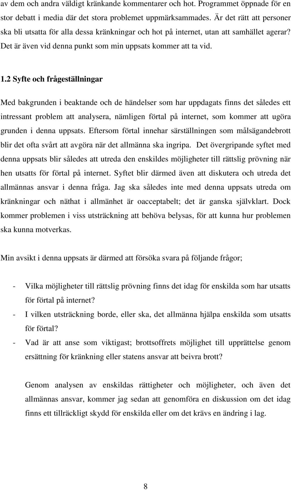 2 Syfte och frågeställningar Med bakgrunden i beaktande och de händelser som har uppdagats finns det således ett intressant problem att analysera, nämligen förtal på internet, som kommer att ugöra
