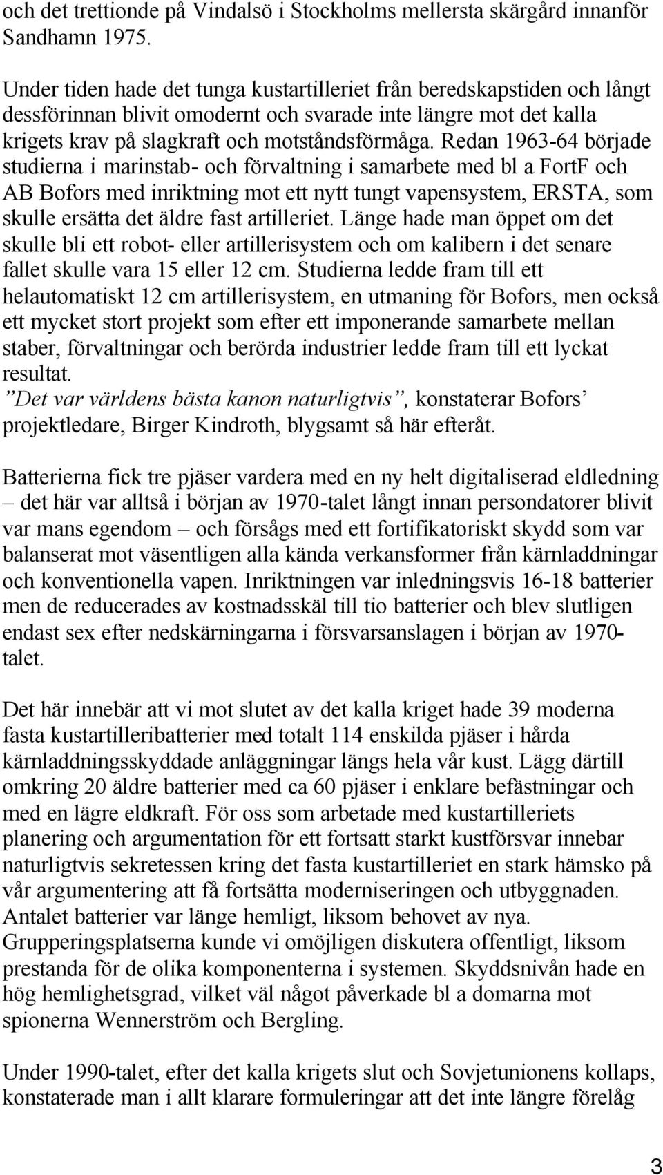 Redan 1963-64 började studierna i marinstab- och förvaltning i samarbete med bl a FortF och AB Bofors med inriktning mot ett nytt tungt vapensystem, ERSTA, som skulle ersätta det äldre fast