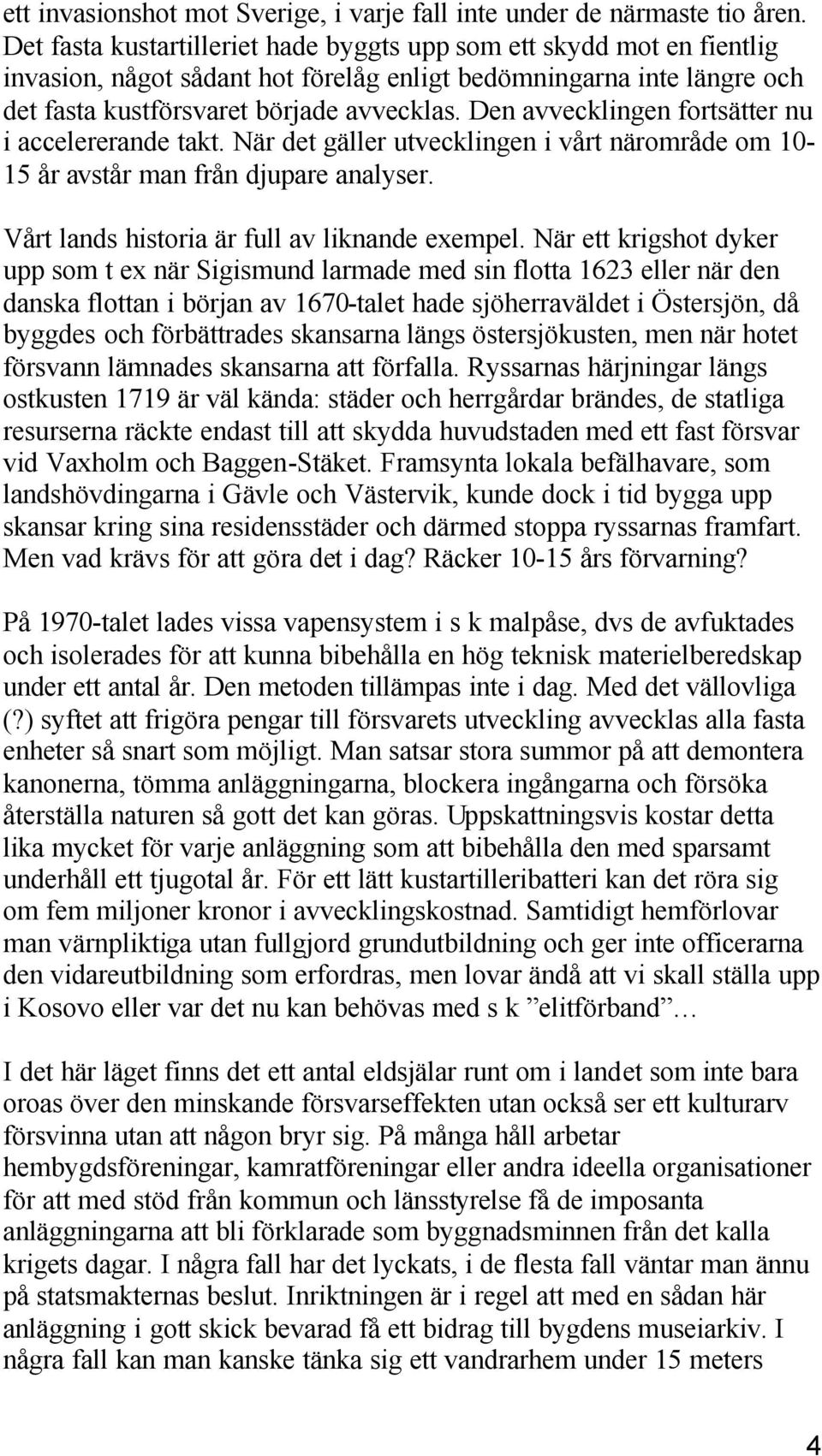 Den avvecklingen fortsätter nu i accelererande takt. När det gäller utvecklingen i vårt närområde om 10-15 år avstår man från djupare analyser. Vårt lands historia är full av liknande exempel.