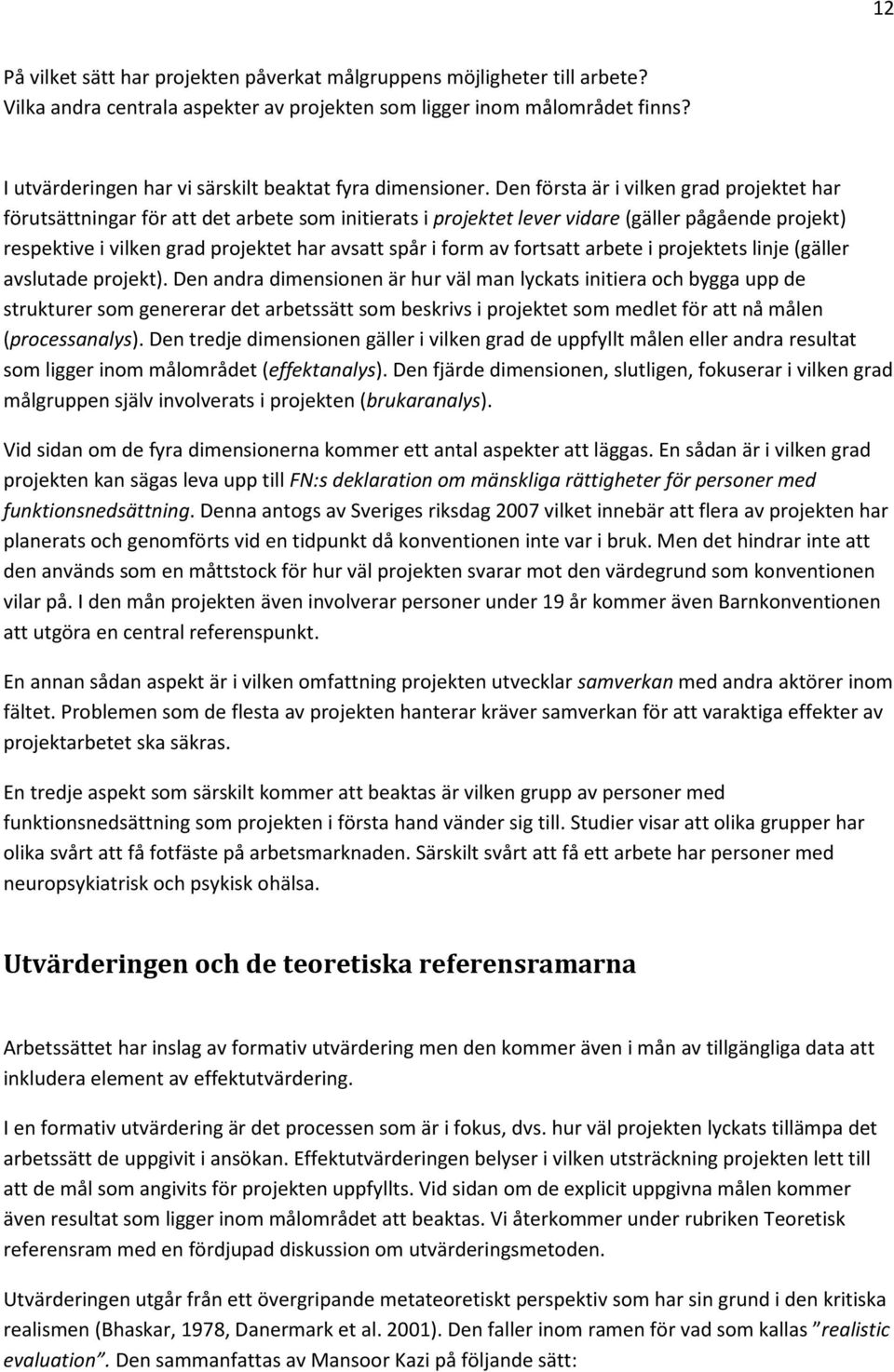 Den första är i vilken grad projektet har förutsättningar för att det arbete som initierats i projektet lever vidare (gäller pågående projekt) respektive i vilken grad projektet har avsatt spår i