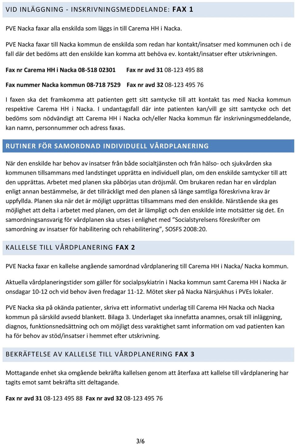 Fax nr Carema HH i Nacka 08-518 02301 Fax nr avd 31 08-123 495 88 Fax nummer Nacka kommun 08-718 7529 Fax nr avd 32 08-123 495 76 I faxen ska det framkomma att patienten gett sitt samtycke till att