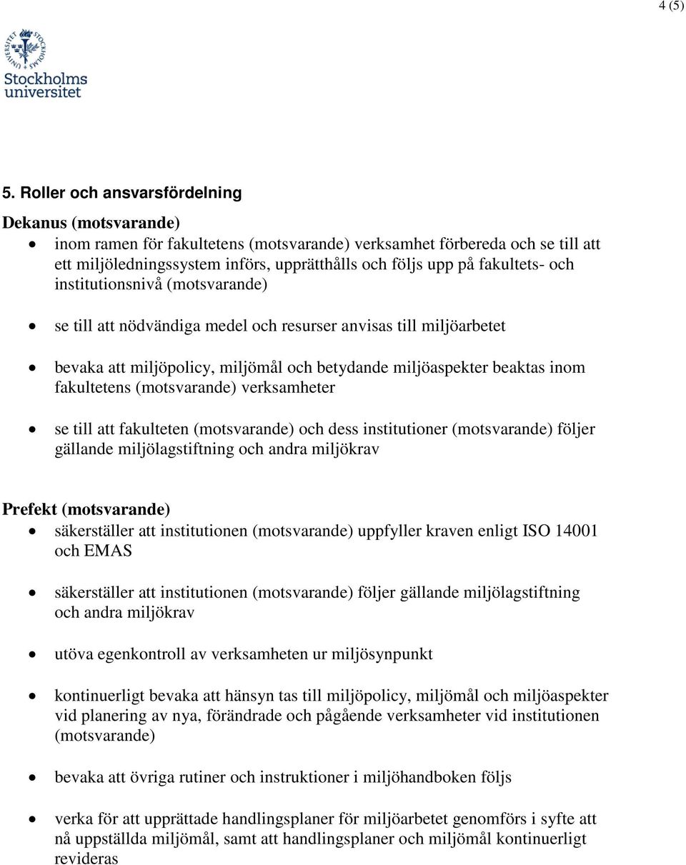 till att nödvändiga medel och resurser anvisas till miljöarbetet bevaka att miljöpolicy, miljömål och betydande miljöaspekter beaktas inom fakultetens verksamheter se till att fakulteten och dess