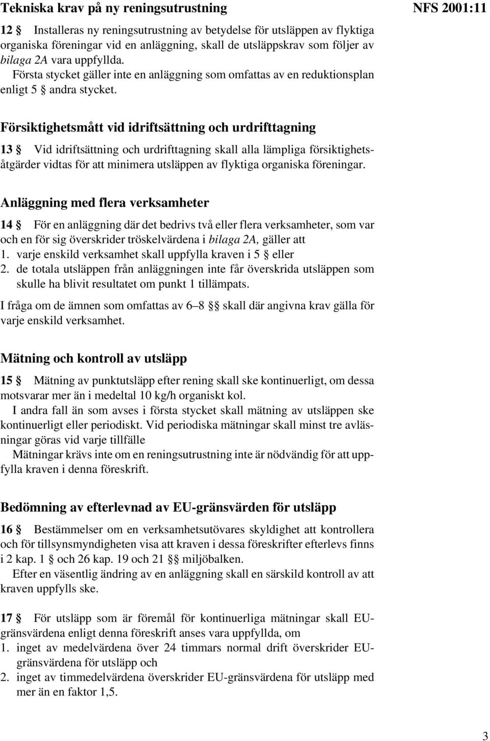 NFS 2001:11 Försiktighetsmått vid idriftsättning och urdrifttagning 13 Vid idriftsättning och urdrifttagning skall alla lämpliga försiktighetsåtgärder vidtas för att minimera utsläppen av flyktiga