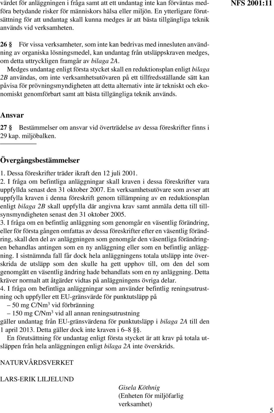 NFS 2001:11 26 För vissa verksamheter, som inte kan bedrivas med innesluten användning av organiska lösningsmedel, kan undantag från utsläppskraven medges, om detta uttryckligen framgår av bilaga 2A.