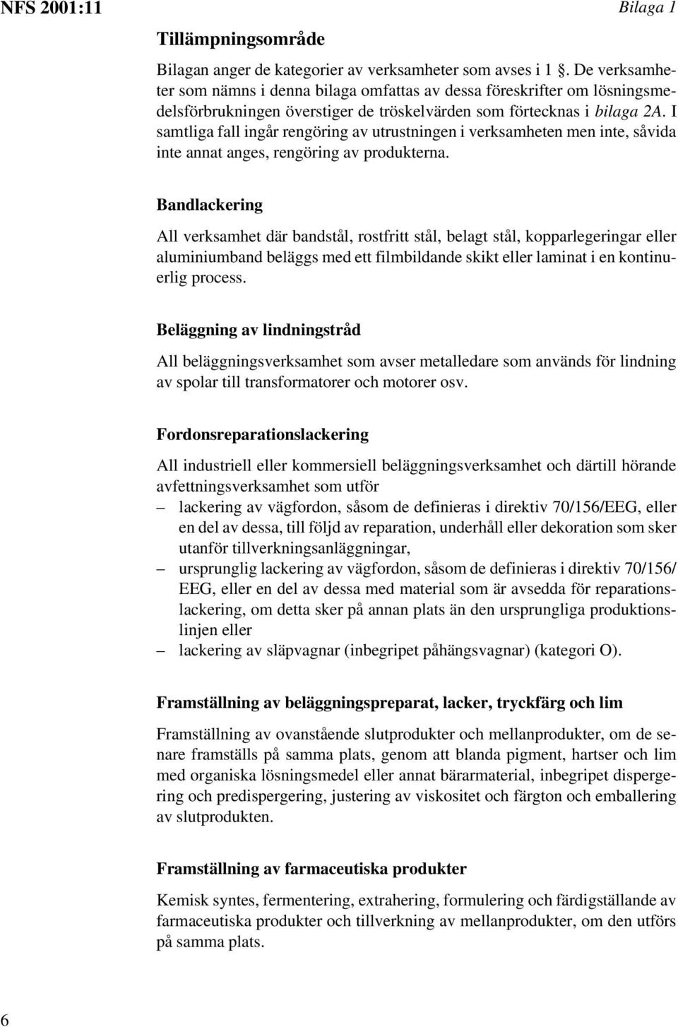 I samtliga fall ingår rengöring av utrustningen i verksamheten men inte, såvida inte annat anges, rengöring av produkterna.