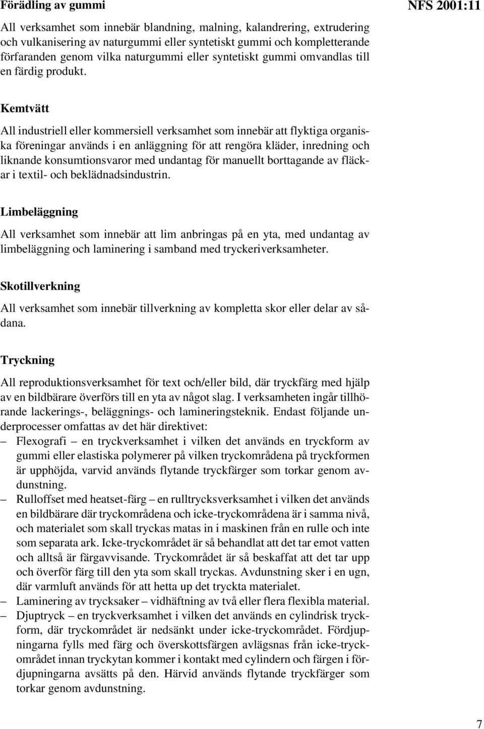 NFS 2001:11 Kemtvätt All industriell eller kommersiell verksamhet som innebär att flyktiga organiska föreningar används i en anläggning för att rengöra kläder, inredning och liknande konsumtionsvaror