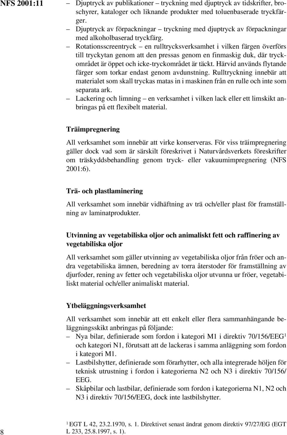 Rotationsscreentryck en rulltrycksverksamhet i vilken färgen överförs till tryckytan genom att den pressas genom en finmaskig duk, där tryckområdet är öppet och icke-tryckområdet är täckt.