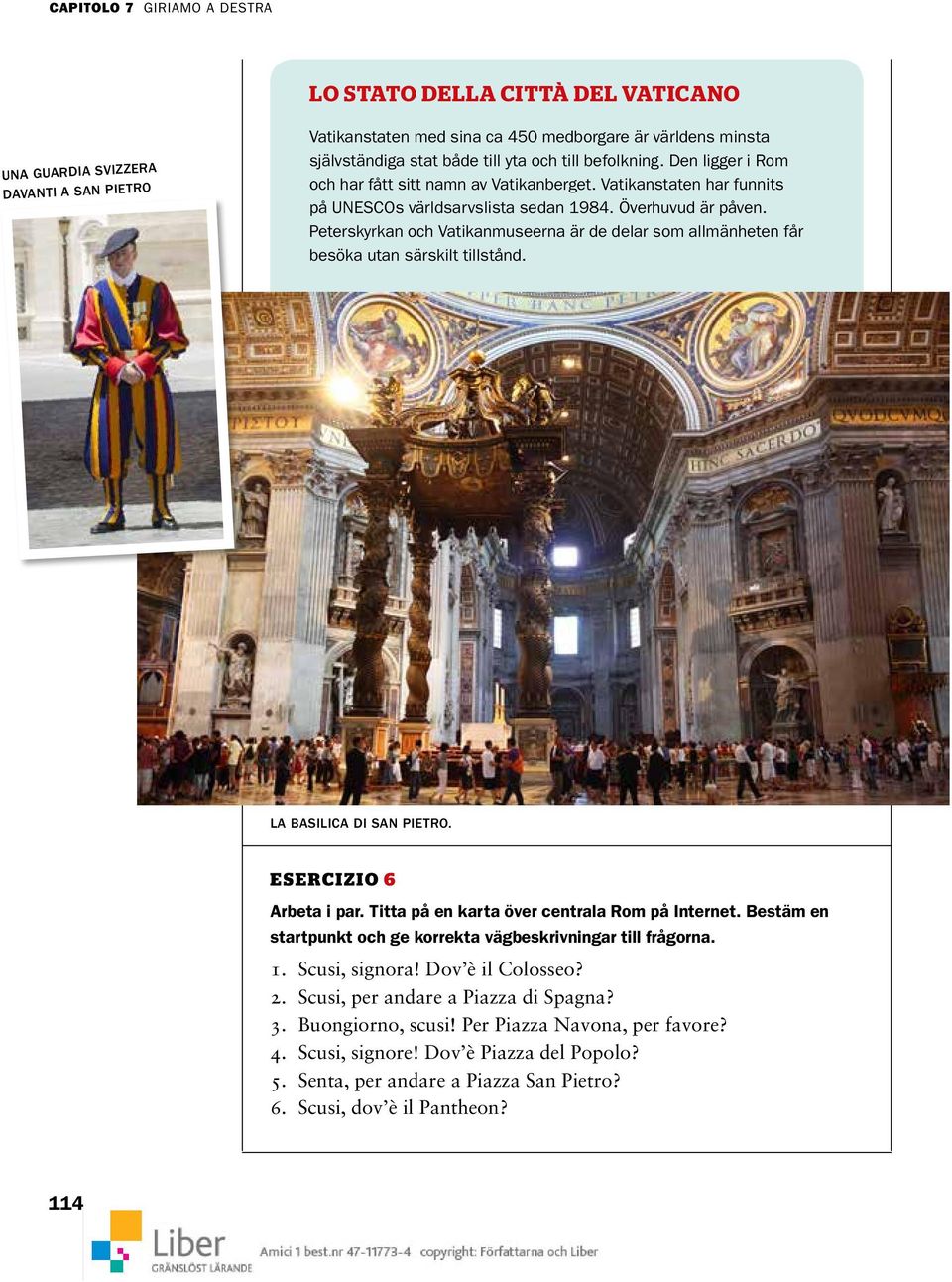 Peterskyrkan och Vatikanmuseerna är de delar som allmänheten får besöka utan särskilt tillstånd. LA BASILICA DI SAN PIETRO. ESERCIZIO 6 Arbeta i par. Titta på en karta över centrala Rom på Internet.