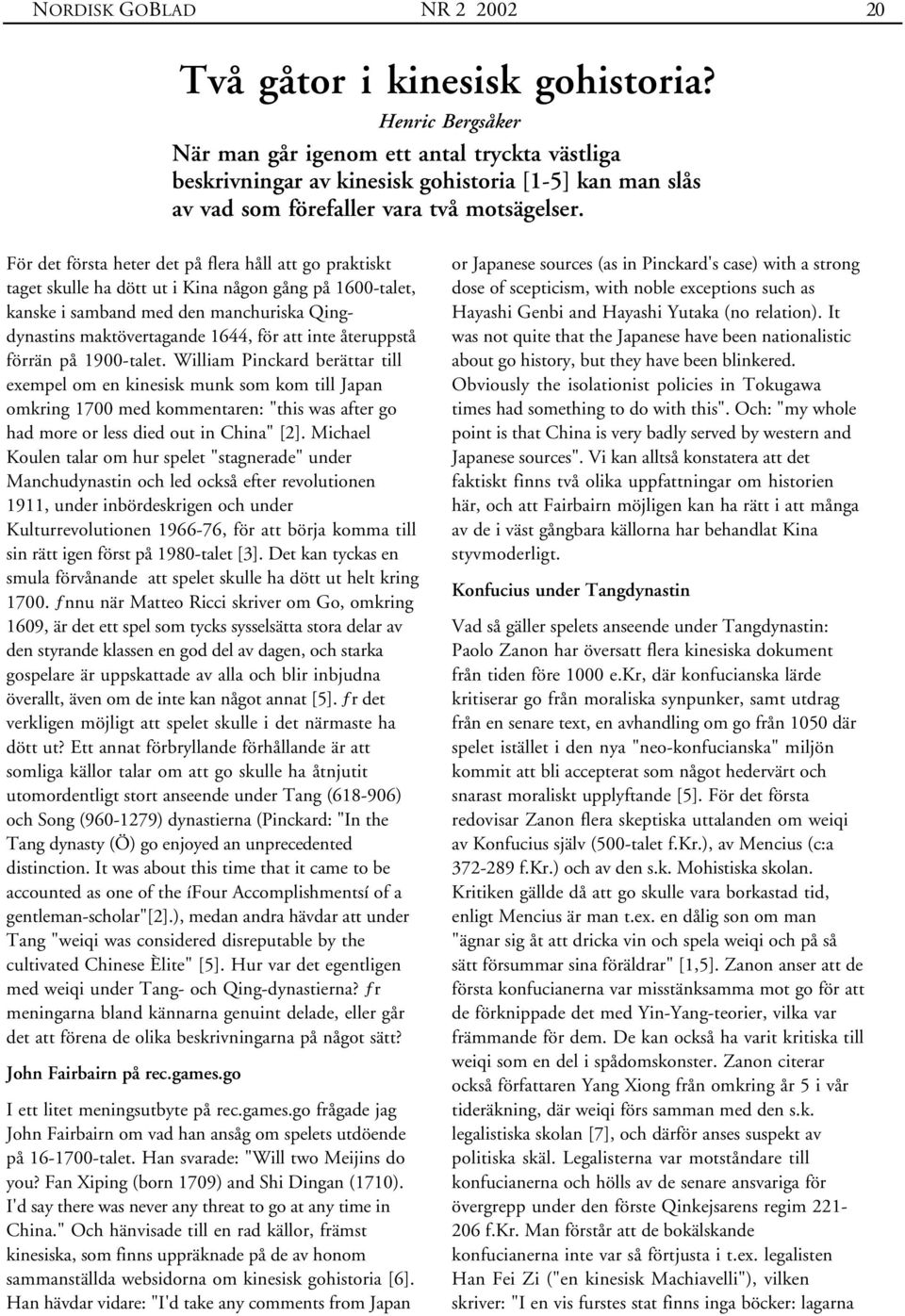 återuppstå förrän på 1900-talet. William Pinckard berättar till exempel om en kinesisk munk som kom till Japan omkring 1700 med kommentaren: "this was after go had more or less died out in China" [2].