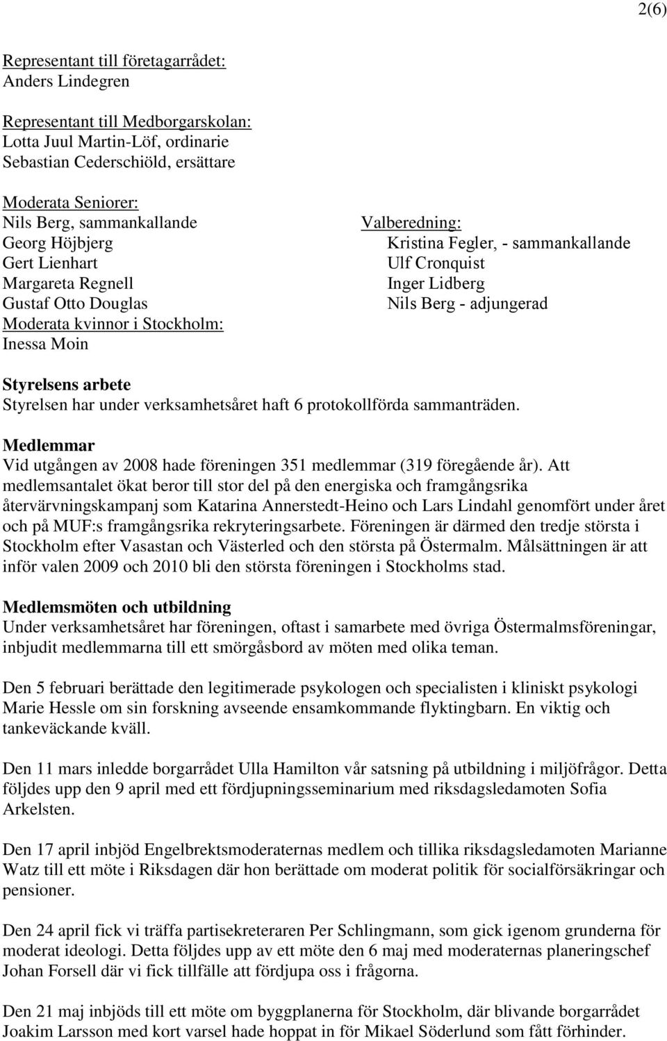 Nils Berg - adjungerad Styrelsens arbete Styrelsen har under verksamhetsåret haft 6 protokollförda sammanträden. Medlemmar Vid utgången av 2008 hade föreningen 351 medlemmar (319 föregående år).