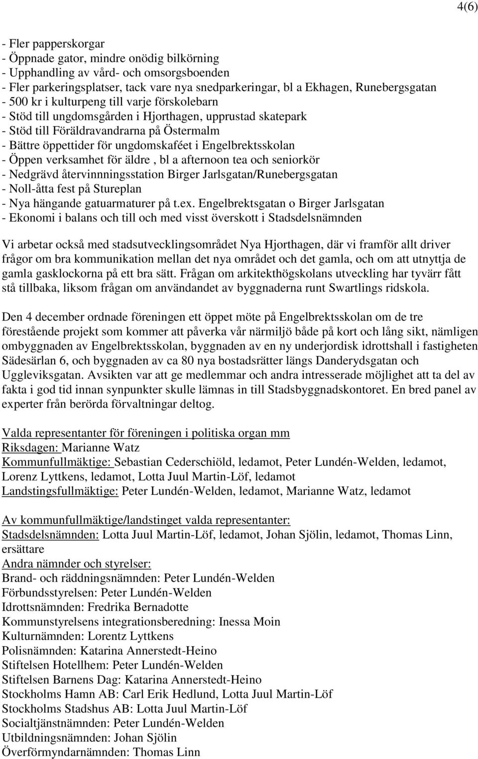 Engelbrektsskolan - Öppen verksamhet för äldre, bl a afternoon tea och seniorkör - Nedgrävd återvinnningsstation Birger Jarlsgatan/Runebergsgatan - Noll-åtta fest på Stureplan - Nya hängande