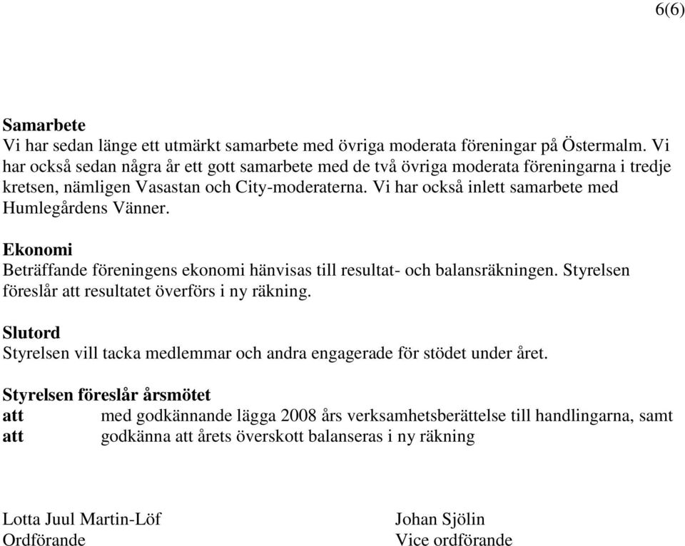 Vi har också inlett samarbete med Humlegårdens Vänner. Ekonomi Beträffande föreningens ekonomi hänvisas till resultat- och balansräkningen.
