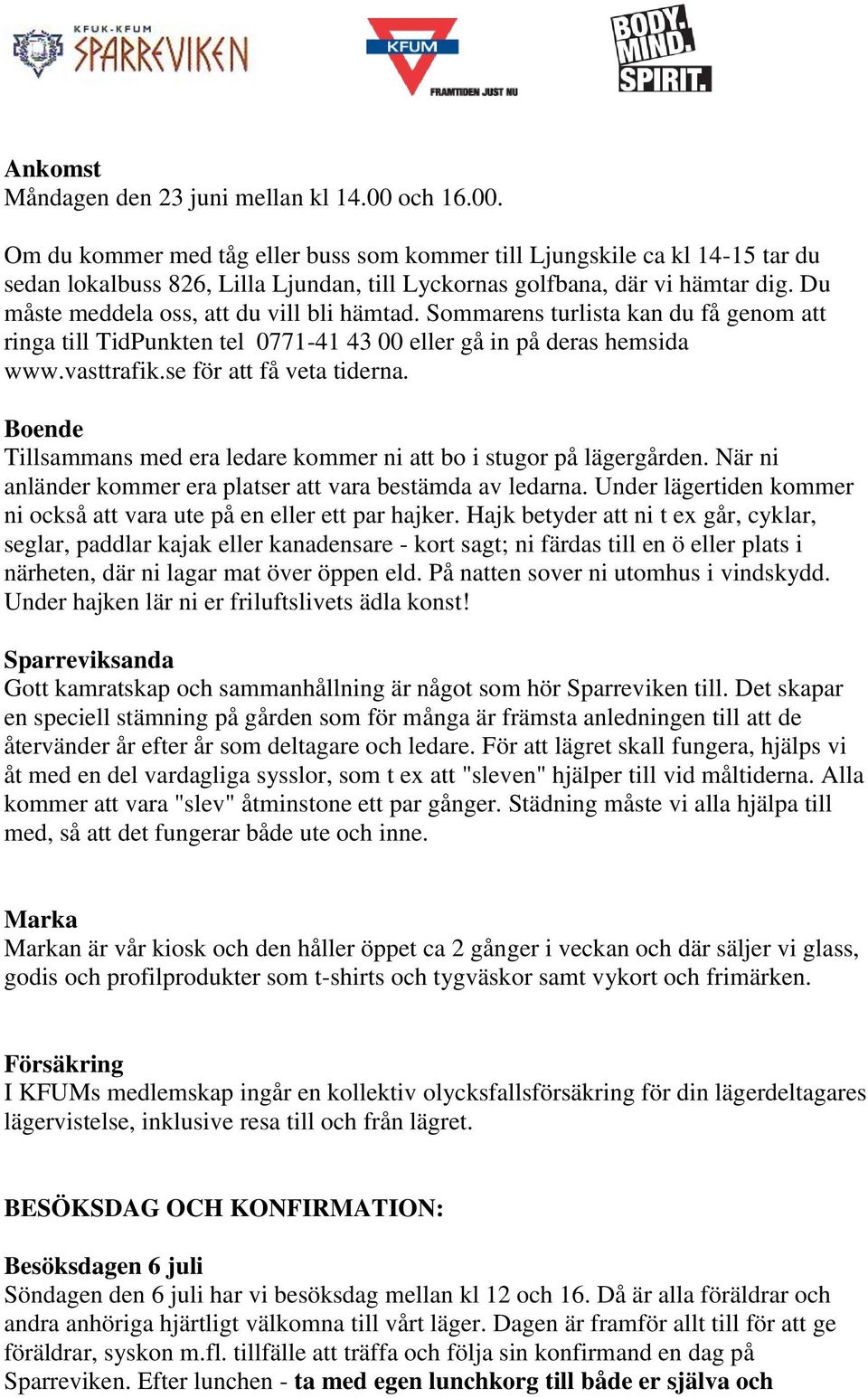 Du måste meddela oss, att du vill bli hämtad. Sommarens turlista kan du få genom att ringa till TidPunkten tel 0771-41 43 00 eller gå in på deras hemsida www.vasttrafik.se för att få veta tiderna.