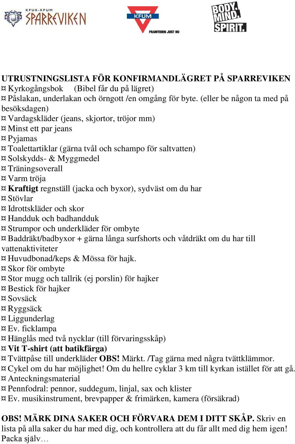 Träningsoverall Varm tröja Kraftigt regnställ (jacka och byxor), sydväst om du har Stövlar Idrottskläder och skor Handduk och badhandduk Strumpor och underkläder för ombyte Baddräkt/badbyxor + gärna